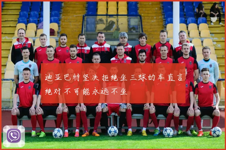 迪亚巴特坚决拒绝坐三球的车直言绝对不可能永远不坐