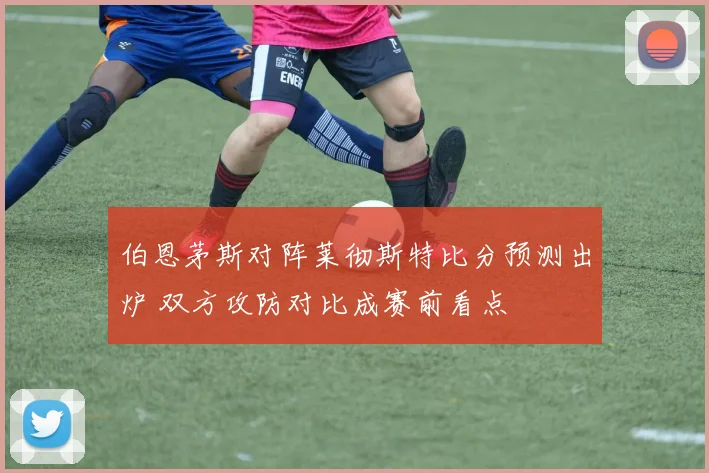 伯恩茅斯对阵莱彻斯特比分预测出炉 双方攻防对比成赛前看点