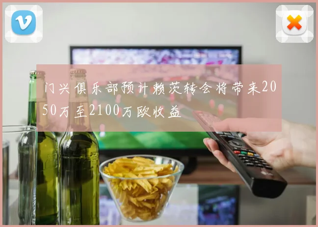 门兴俱乐部预计赖茨转会将带来2050万至2100万欧收益