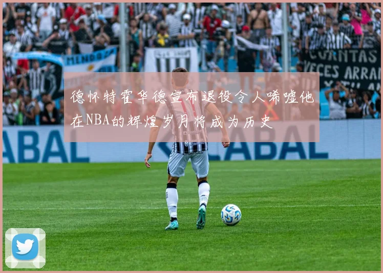 德怀特霍华德宣布退役令人唏嘘他在NBA的辉煌岁月将成为历史