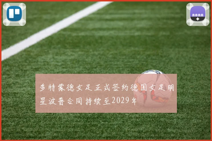 多特蒙德女足正式签约德国女足明星波普合同持续至2029年