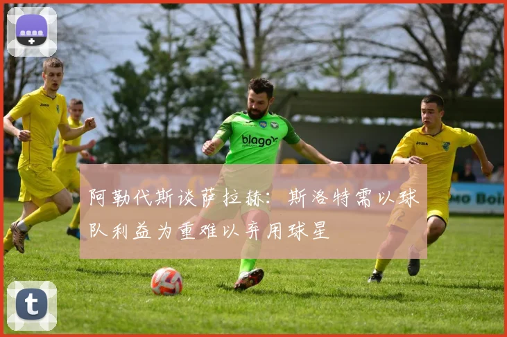阿勒代斯谈萨拉赫：斯洛特需以球队利益为重难以弃用球星