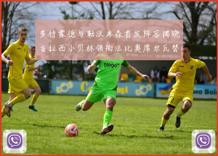 多特蒙德与勒沃库森首发阵容揭晓吉拉西小贝林领衔法比奥席尔瓦替补出战
