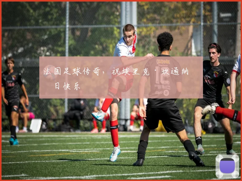 法国足球传奇，祝埃里克·坎通纳生日快乐