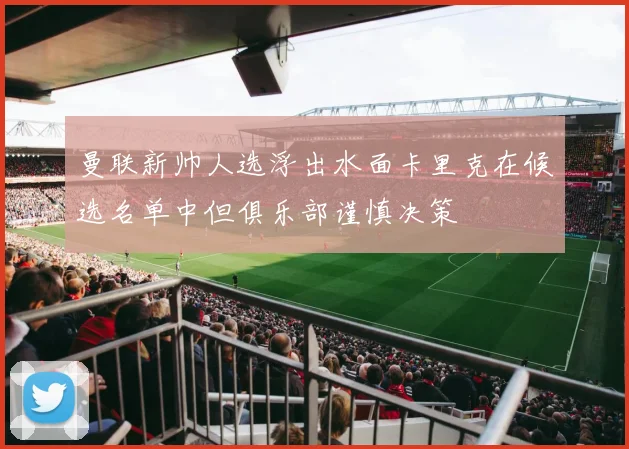 曼联新帅人选浮出水面卡里克在候选名单中但俱乐部谨慎决策