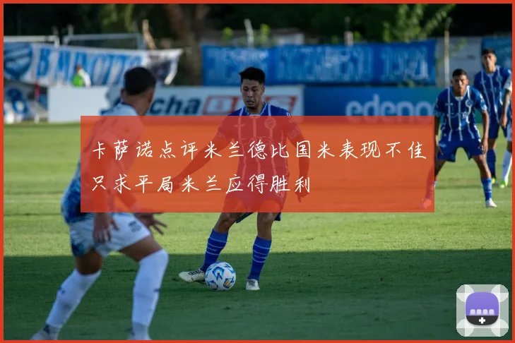 卡萨诺点评米兰德比国米表现不佳只求平局米兰应得胜利