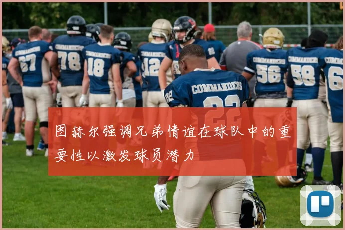 图赫尔强调兄弟情谊在球队中的重要性以激发球员潜力