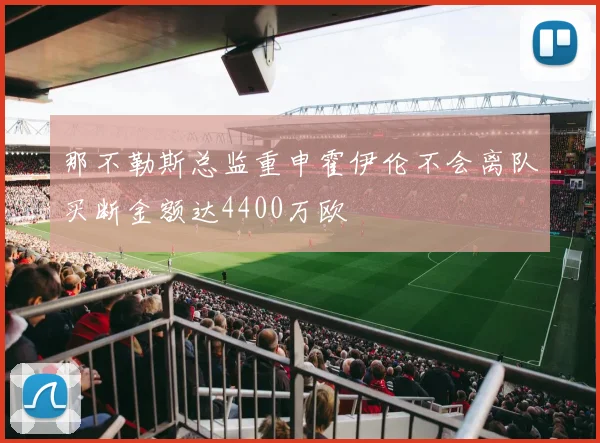那不勒斯总监重申霍伊伦不会离队买断金额达4400万欧