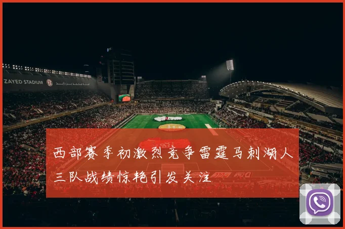 西部赛季初激烈竞争雷霆马刺湖人三队战绩惊艳引发关注