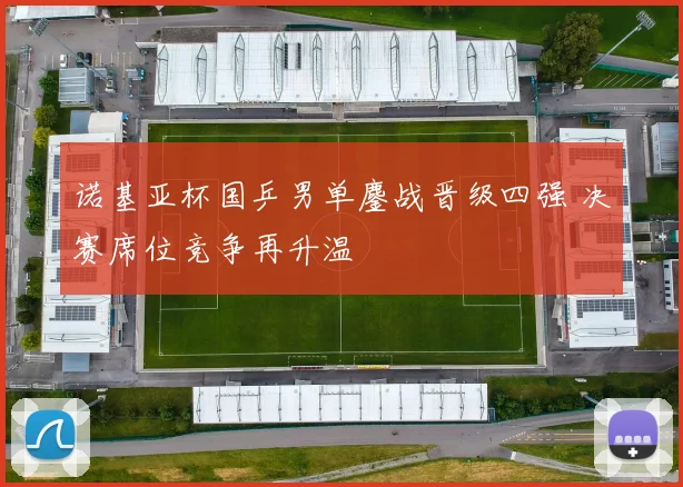 诺基亚杯国乒男单鏖战晋级四强 决赛席位竞争再升温