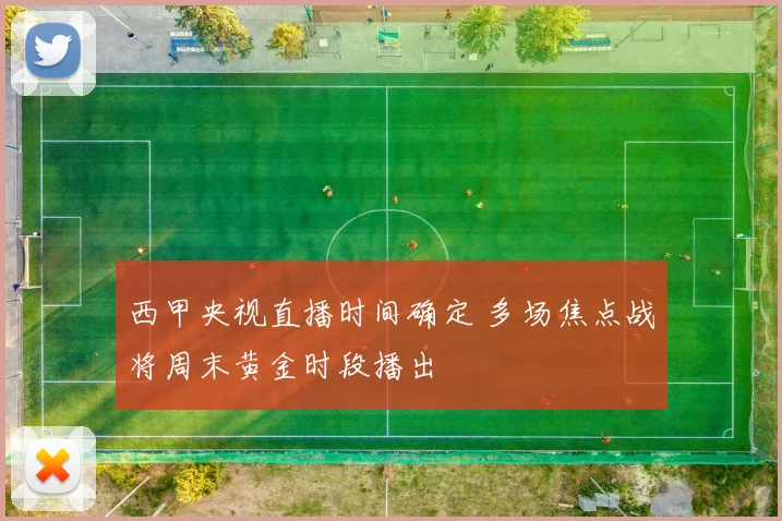 西甲央视直播时间确定 多场焦点战将周末黄金时段播出