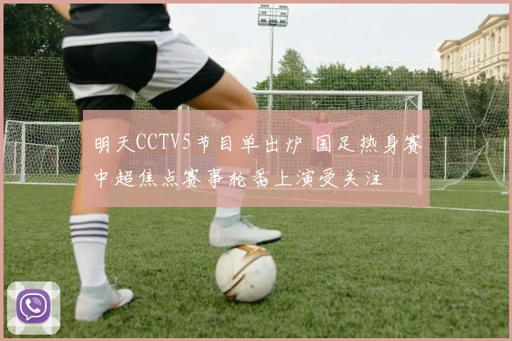 明天CCTV5节目单出炉 国足热身赛中超焦点赛事轮番上演受关注