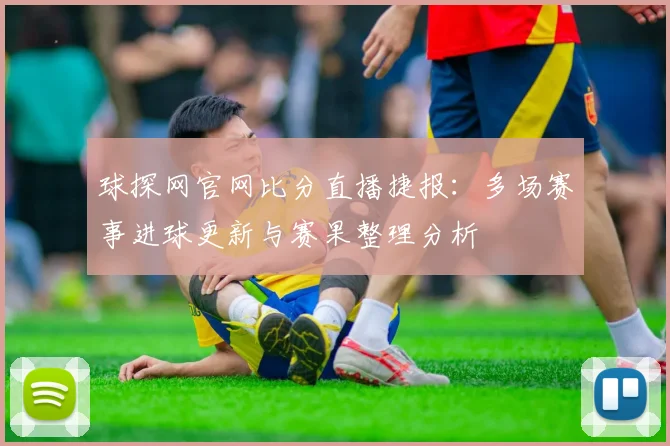 球探网官网比分直播捷报：多场赛事进球更新与赛果整理分析