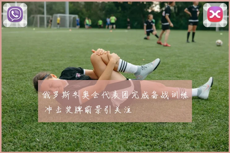 俄罗斯冬奥会代表团完成备战训练 冲击奖牌前景引关注