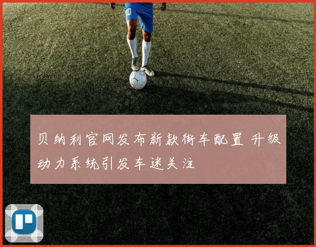 贝纳利官网发布新款街车配置 升级动力系统引发车迷关注