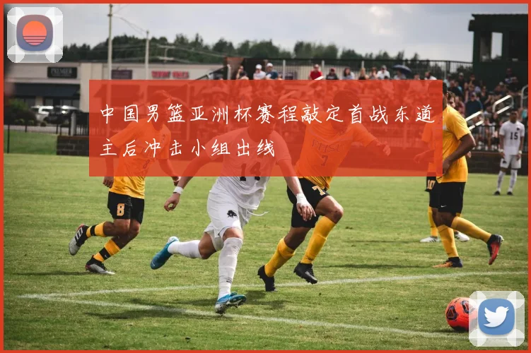 中国男篮亚洲杯赛程敲定首战东道主后冲击小组出线