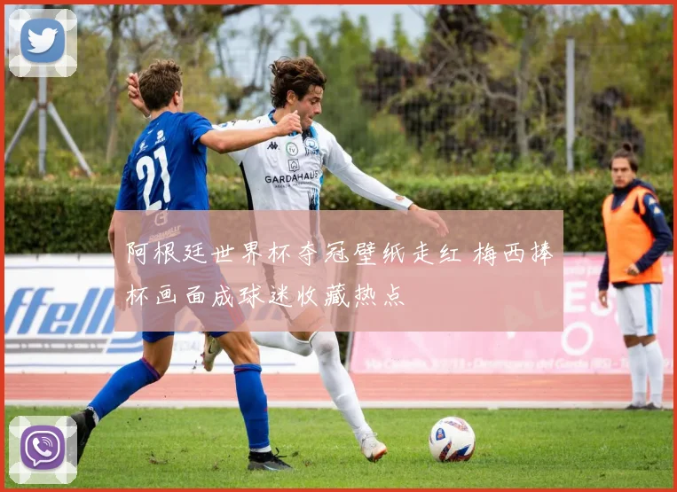阿根廷世界杯夺冠壁纸走红 梅西捧杯画面成球迷收藏热点